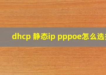 dhcp 静态ip pppoe怎么选择